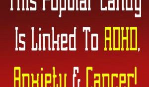 This Popular Candy Is Linked To ADHD, Anxiety & Cancer!