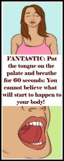 FANTASTIC Put the tongue on the palate and breathe for 60 seconds You cannot believe what will start to happen to your body FANTASTIC Put the tongue on the palate and breathe for 60 seconds You cannot believe what will start to happen to your body