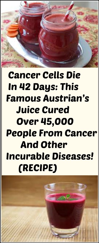Cancer Cells Die In 42 Days: This Famous Austrian’s Juice Cured Over 45,000 People From Cancer And Other Incurable Diseases! (RECIPE)